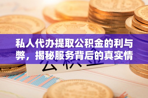 达孜私人代办提取公积金的利与弊，揭秘服务背后的真实情况