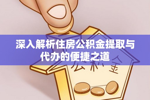 达孜深入解析住房公积金提取与代办的便捷之道