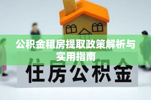 达孜公积金租房提取政策解析与实用指南