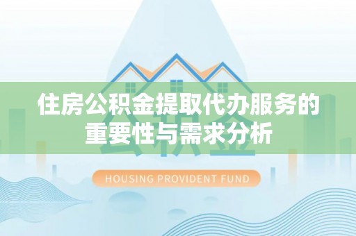 达孜住房公积金提取代办服务的重要性与需求分析