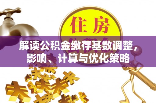 达孜解读公积金缴存基数调整，影响、计算与优化策略