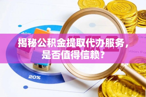 达孜揭秘公积金提取代办服务，是否值得信赖？