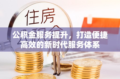 达孜公积金服务提升，打造便捷高效的新时代服务体系