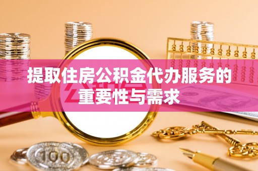 达孜提取住房公积金代办服务的重要性与需求