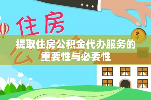 达孜提取住房公积金代办服务的重要性与必要性