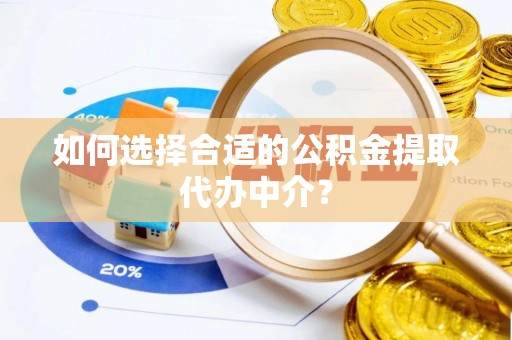 达孜如何选择合适的公积金提取代办中介？