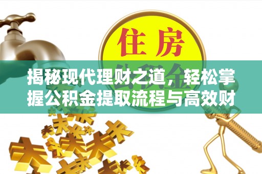 达孜揭秘现代理财之道，轻松掌握公积金提取流程与高效财务规划