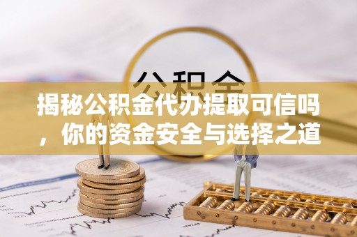 达孜揭秘公积金代办提取可信吗，你的资金安全与选择之道