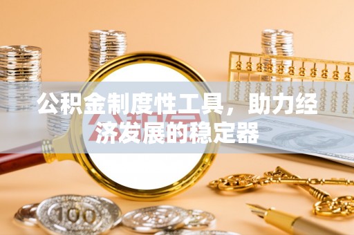 达孜公积金制度性工具，助力经济发展的稳定器