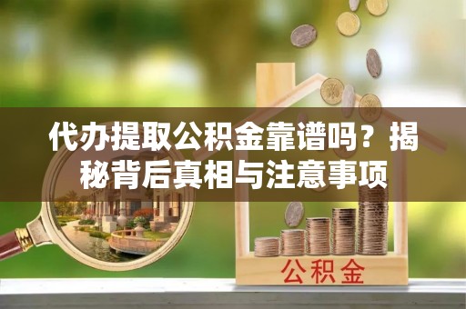 达孜代办提取公积金靠谱吗？揭秘背后真相与注意事项