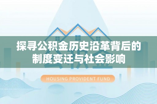 达孜探寻公积金历史沿革背后的制度变迁与社会影响