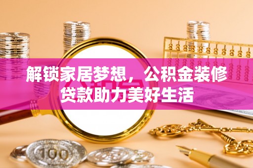 达孜解锁家居梦想，公积金装修贷款助力美好生活