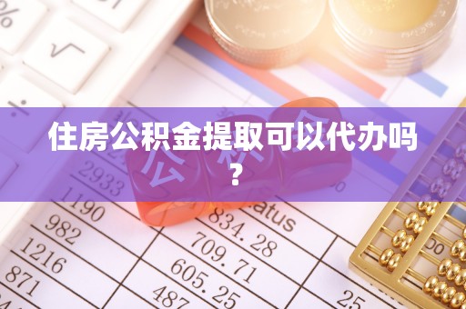 达孜住房公积金提取可以代办吗？