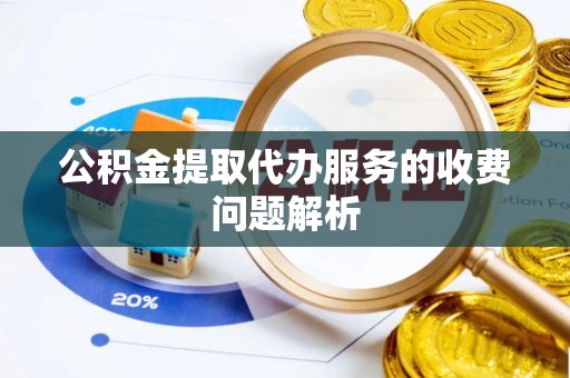 达孜公积金提取代办服务的收费问题解析