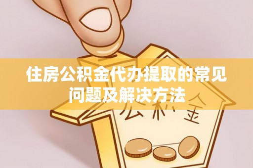 达孜住房公积金代办提取的常见问题及解决方法