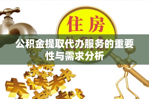 达孜公积金提取代办服务的重要性与需求分析