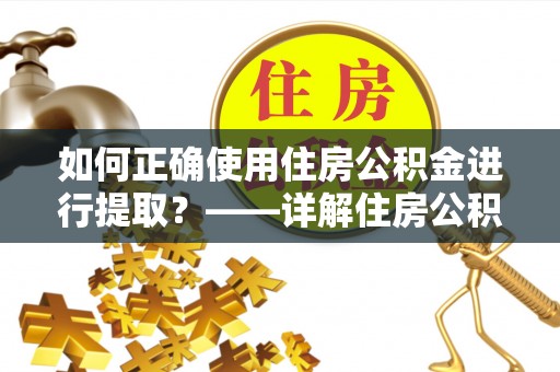达孜如何正确使用住房公积金进行提取？——详解住房公积金代办提取流程与注意事项