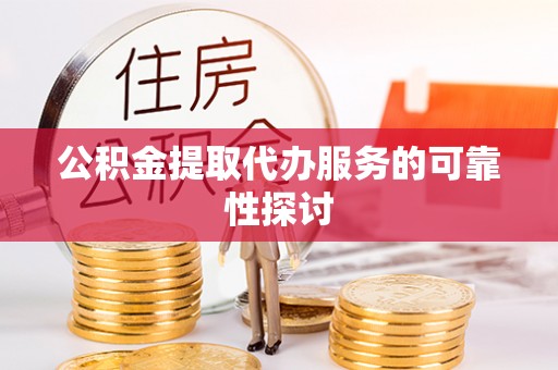 达孜公积金提取代办服务的可靠性探讨