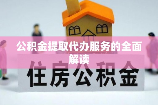达孜公积金提取代办服务的全面解读