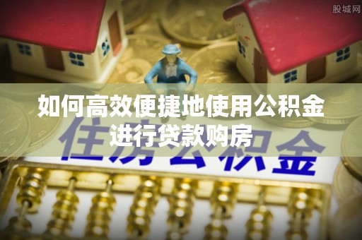 达孜如何高效便捷地使用公积金进行贷款购房