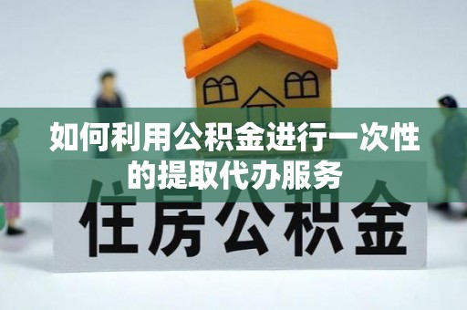 达孜如何利用公积金进行一次性的提取代办服务