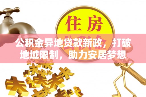 达孜公积金异地贷款新政，打破地域限制，助力安居梦想