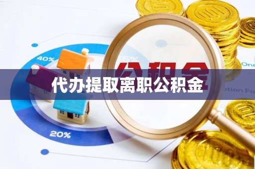达孜代办提取离职公积金
