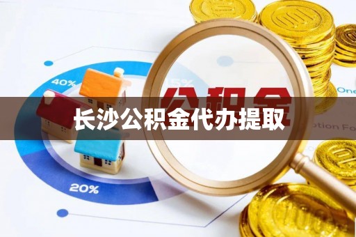达孜长沙公积金代办提取
