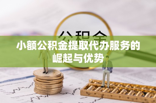 达孜小额公积金提取代办服务的崛起与优势
