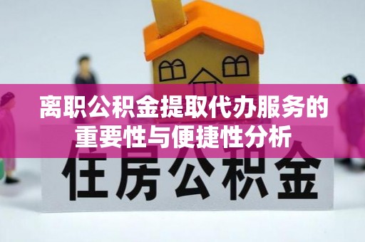 达孜离职公积金提取代办服务的重要性与便捷性分析