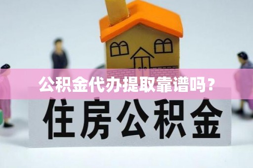 达孜公积金代办提取靠谱吗？