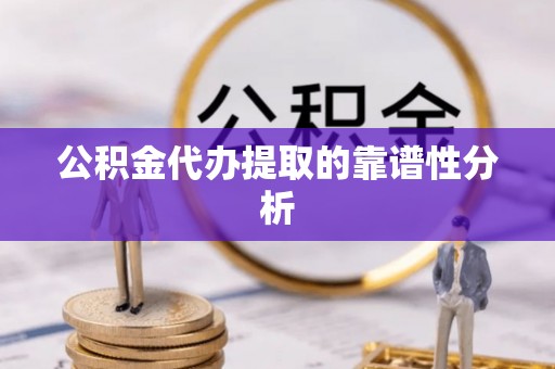达孜公积金代办提取的靠谱性分析