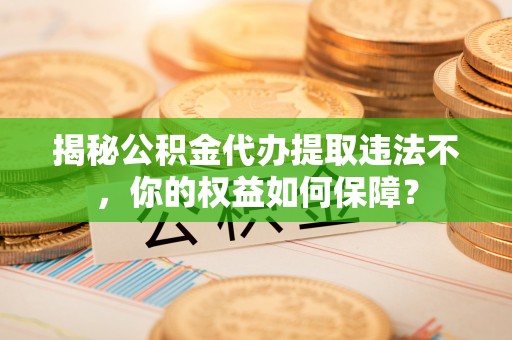 达孜揭秘公积金代办提取违法不，你的权益如何保障？