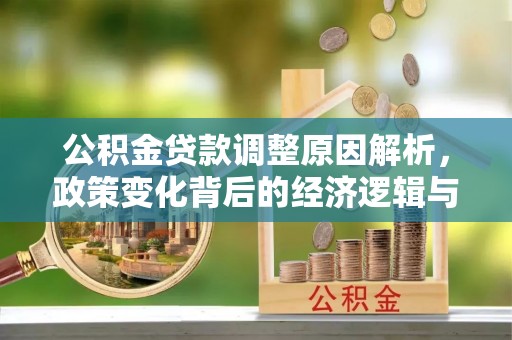 达孜公积金贷款调整原因解析，政策变化背后的经济逻辑与民生考量